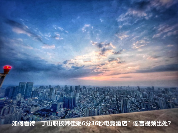 如何看待“丁山职校韩佳妮6分36秒电竞酒店”谣言视频出处？(图1)