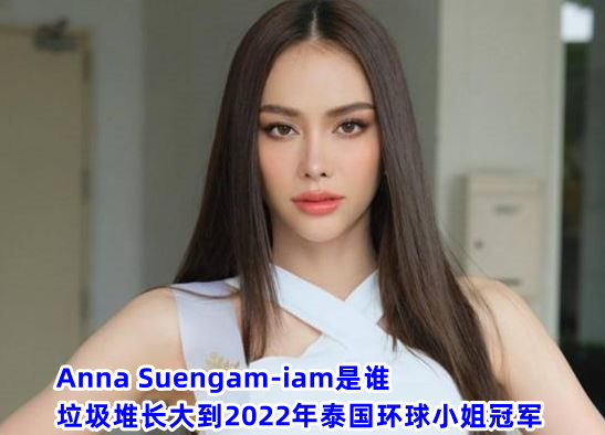 Anna Suengam-iam是谁？ 垃圾堆长大到2022年泰国环球小姐冠军(图1)